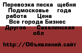 Перевозка песка, щебня Подмосковье, 2 года работа.  › Цена ­ 3 760 - Все города Бизнес » Другое   . Сахалинская обл.